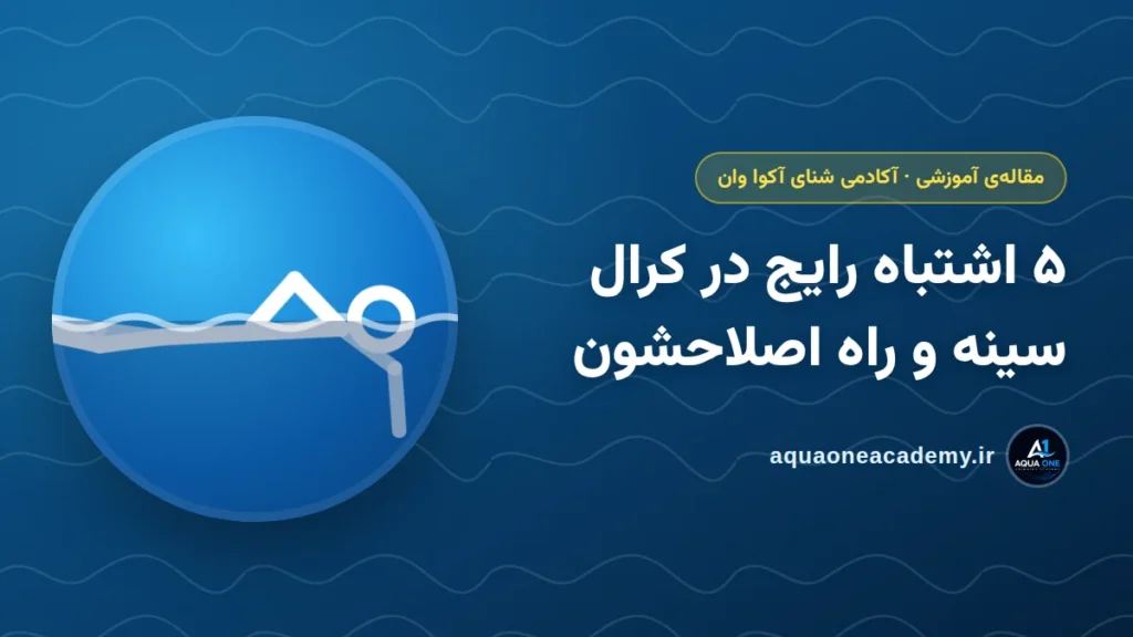 ۵ اشتباه رایج در کرال سینه و راه اصلاحشون — آکادمی شنای آکوا وان کرج