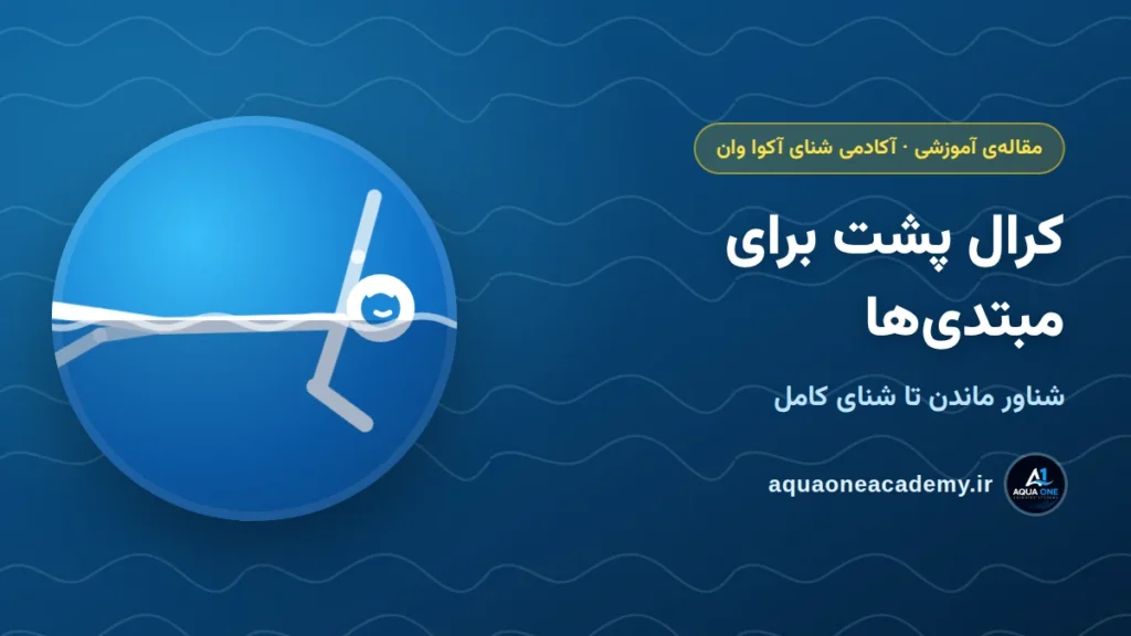 کرال پشت برای مبتدی‌ها: شناور ماندن تا شنای کامل — آکادمی شنای آکوا وان کرج